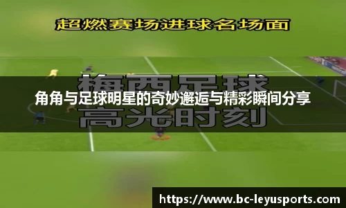 角角与足球明星的奇妙邂逅与精彩瞬间分享