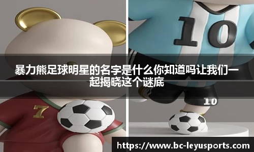 暴力熊足球明星的名字是什么你知道吗让我们一起揭晓这个谜底